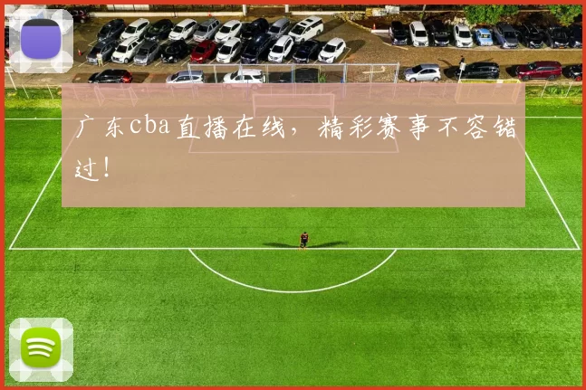 广东cba直播在线，精彩赛事不容错过！