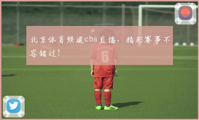 北京体育频道cba直播,精彩赛事不容错过!