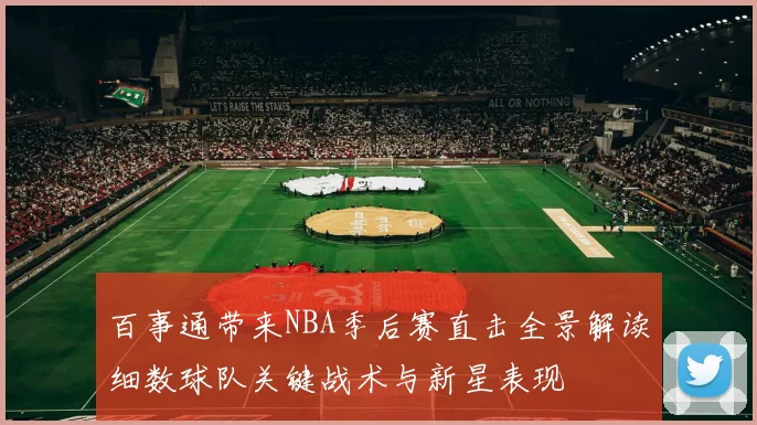 百事通带来NBA季后赛直击全景解读细数球队关键战术与新星表现