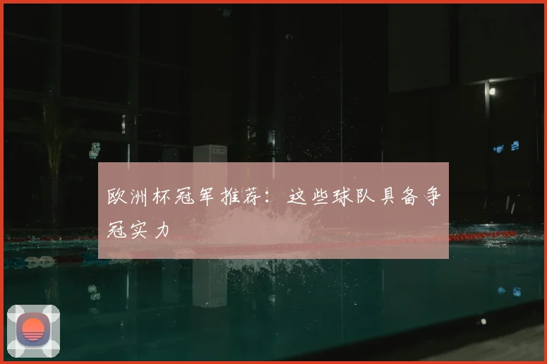 欧洲杯冠军推荐:这些球队具备争冠实力