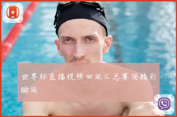 世界杯直播视频回放汇总赛场精彩瞬间