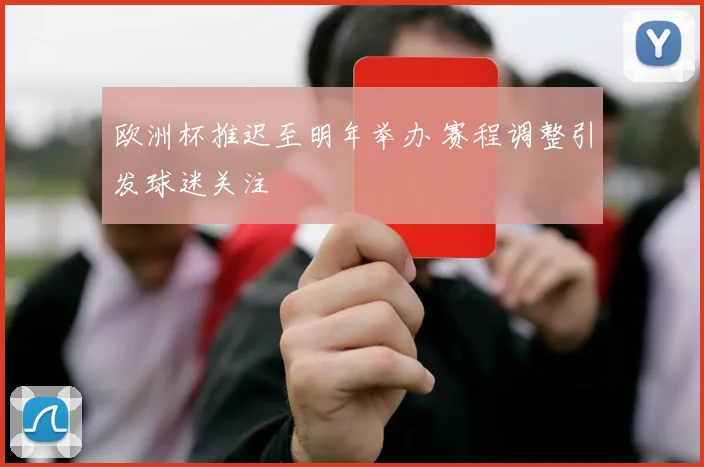 欧洲杯推迟至明年举办 赛程调整引发球迷关注