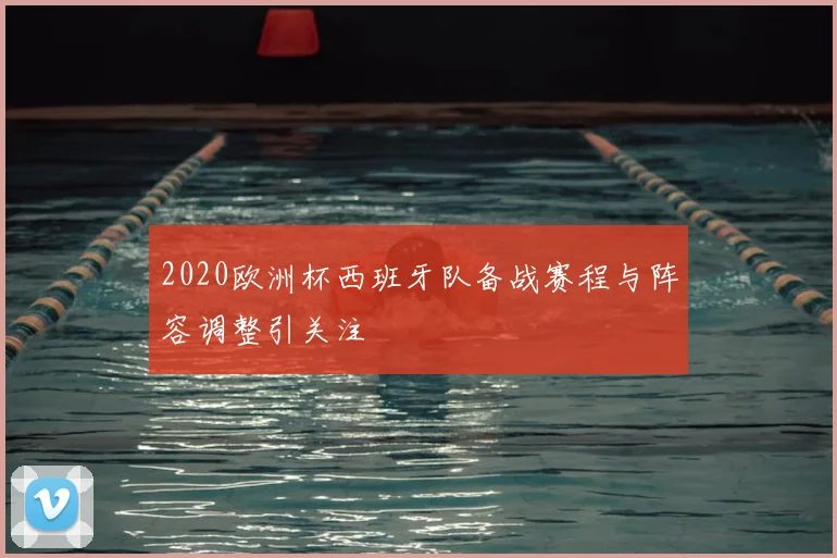 2020欧洲杯西班牙队备战赛程与阵容调整引关注