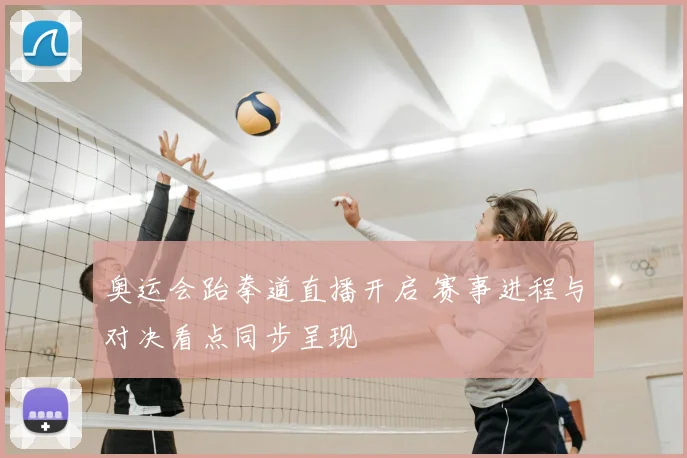 奥运会跆拳道直播开启 赛事进程与对决看点同步呈现