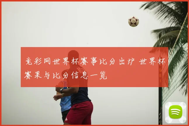 竞彩网世界杯赛事比分出炉 世界杯赛果与比分信息一览