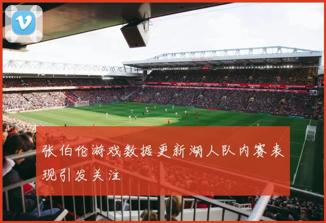 张伯伦游戏数据更新湖人队内赛表现引发关注