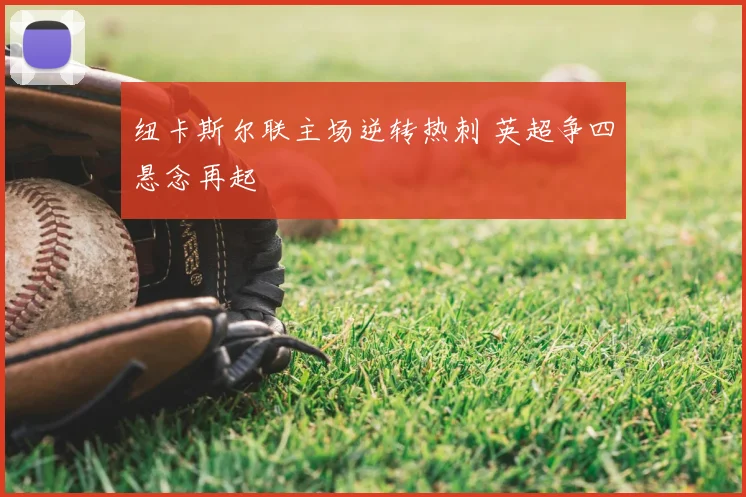 纽卡斯尔联主场逆转热刺 英超争四悬念再起